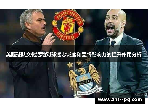 英超球队文化活动对球迷忠诚度和品牌影响力的提升作用分析