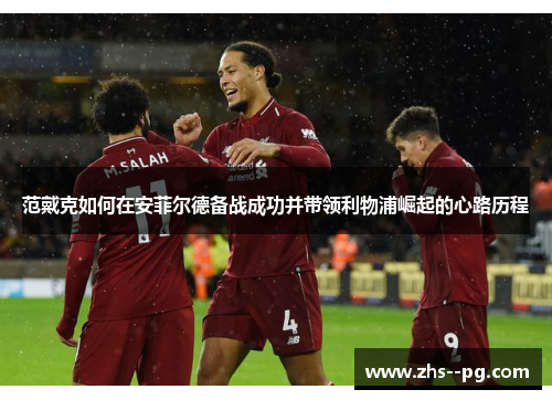 范戴克如何在安菲尔德备战成功并带领利物浦崛起的心路历程