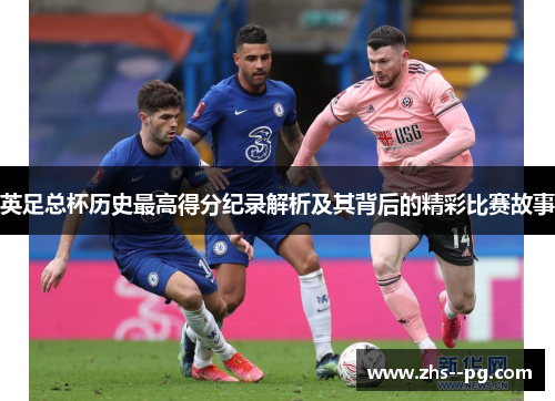 英足总杯历史最高得分纪录解析及其背后的精彩比赛故事