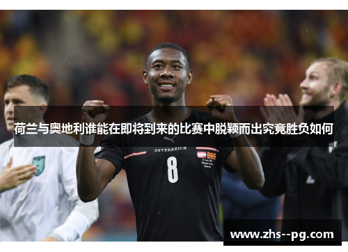 荷兰与奥地利谁能在即将到来的比赛中脱颖而出究竟胜负如何 荷兰与奥地利谁能在即将到来的比赛中脱颖而出究竟胜负如何