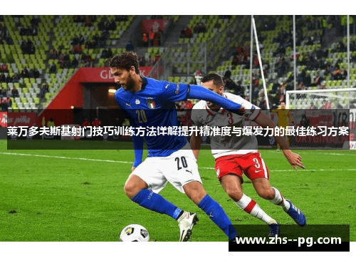 莱万多夫斯基射门技巧训练方法详解提升精准度与爆发力的最佳练习方案