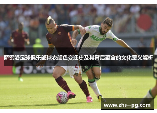 萨索洛足球俱乐部球衣颜色变迁史及其背后蕴含的文化意义解析 萨索洛足球俱乐部球衣颜色变迁史及其背后蕴含的文化意义解析