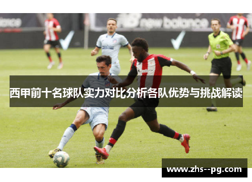 西甲前十名球队实力对比分析各队优势与挑战解读 西甲前十名球队实力对比分析各队优势与挑战解读