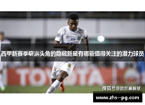 西甲新赛季崭露头角的隐藏新星有哪些值得关注的潜力球员