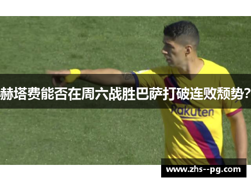 赫塔费能否在周六战胜巴萨打破连败颓势？