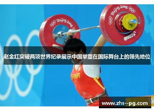 赵金红突破两项世界纪录展示中国举重在国际舞台上的领先地位 赵金红突破两项世界纪录展示中国举重在国际舞台上的领先地位