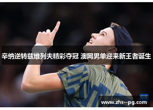 辛纳逆转兹维列夫精彩夺冠 澳网男单迎来新王者诞生 辛纳逆转兹维列夫精彩夺冠 澳网男单迎来新王者诞生