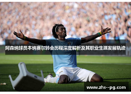 阿森纳球员本纳赛尔转会历程深度解析及其职业生涯发展轨迹
