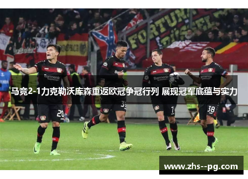 马竞2-1力克勒沃库森重返欧冠争冠行列 展现冠军底蕴与实力 马竞2-1力克勒沃库森重返欧冠争冠行列 展现冠军底蕴与实力