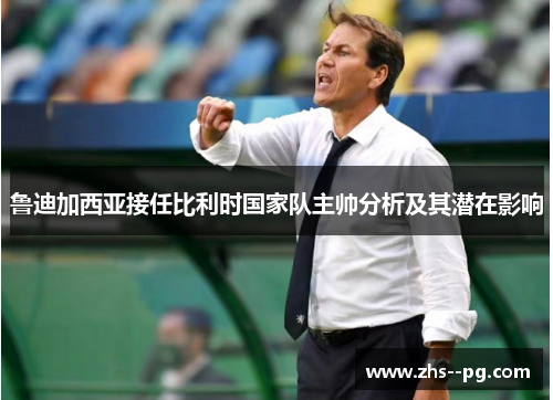 鲁迪加西亚接任比利时国家队主帅分析及其潜在影响 鲁迪加西亚接任比利时国家队主帅分析及其潜在影响