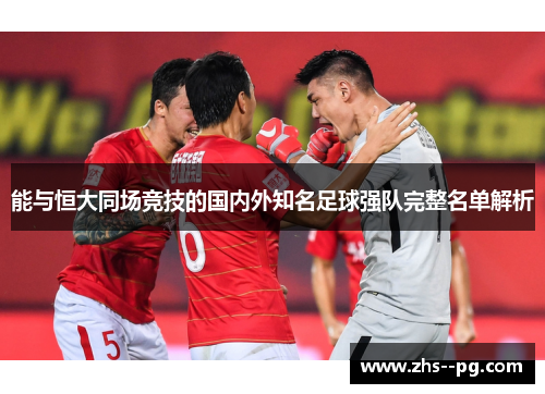 能与恒大同场竞技的国内外知名足球强队完整名单解析 能与恒大同场竞技的国内外知名足球强队完整名单解析