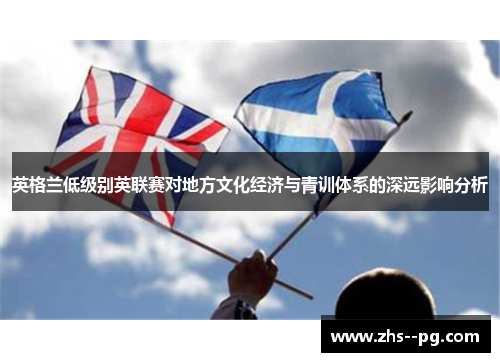 英格兰低级别英联赛对地方文化经济与青训体系的深远影响分析