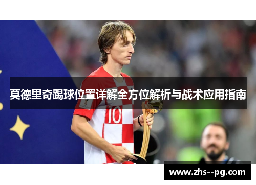 莫德里奇踢球位置详解全方位解析与战术应用指南