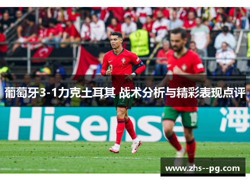 葡萄牙3-1力克土耳其 战术分析与精彩表现点评