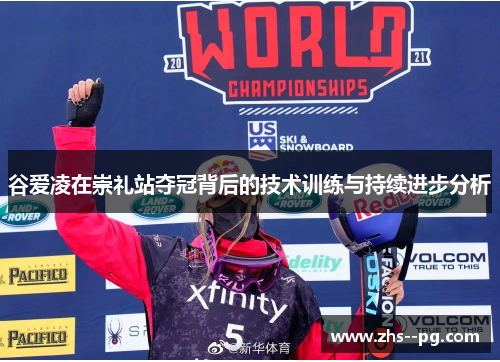 谷爱凌在崇礼站夺冠背后的技术训练与持续进步分析
