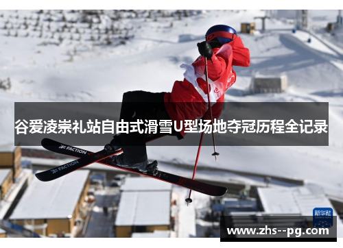 谷爱凌崇礼站自由式滑雪U型场地夺冠历程全记录 谷爱凌崇礼站自由式滑雪U型场地夺冠历程全记录