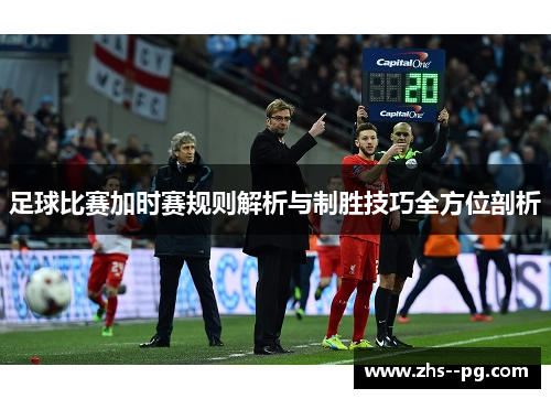 足球比赛加时赛规则解析与制胜技巧全方位剖析