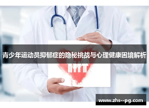 青少年运动员抑郁症的隐秘挑战与心理健康困境解析 青少年运动员抑郁症的隐秘挑战与心理健康困境解析