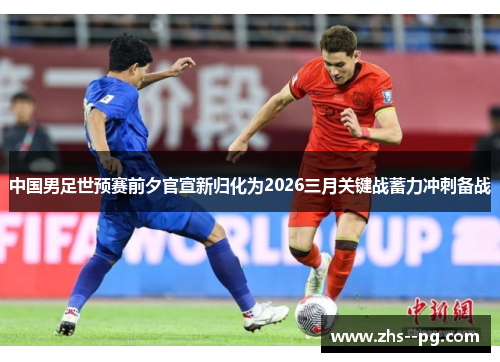 中国男足世预赛前夕官宣新归化为2026三月关键战蓄力冲刺备战