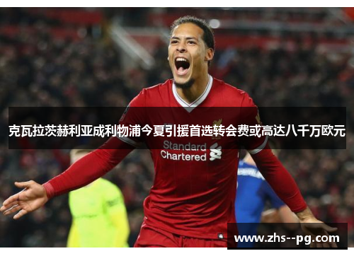 克瓦拉茨赫利亚成利物浦今夏引援首选转会费或高达八千万欧元