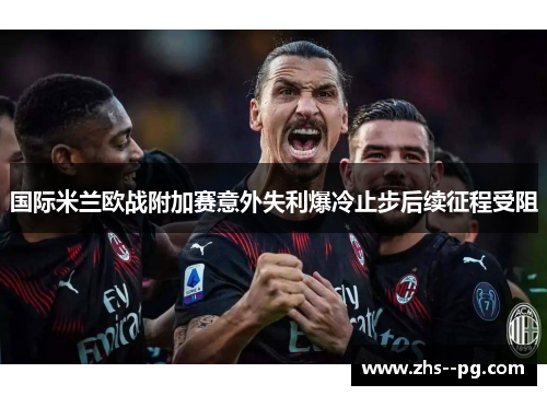 国际米兰欧战附加赛意外失利爆冷止步后续征程受阻