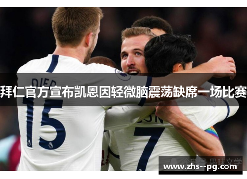 拜仁官方宣布凯恩因轻微脑震荡缺席一场比赛 拜仁官方宣布凯恩因轻微脑震荡缺席一场比赛