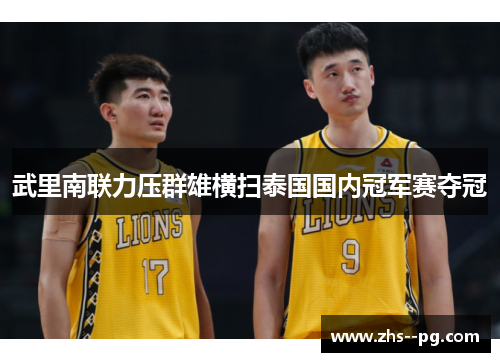 武里南联力压群雄横扫泰国国内冠军赛夺冠 武里南联力压群雄横扫泰国国内冠军赛夺冠