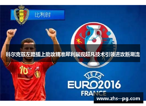 科尔克兹左路插上助攻精准犀利展现超凡技术引领进攻新潮流 科尔克兹左路插上助攻精准犀利展现超凡技术引领进攻新潮流