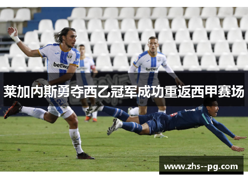 莱加内斯勇夺西乙冠军成功重返西甲赛场 莱加内斯勇夺西乙冠军成功重返西甲赛场