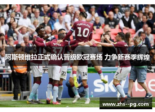 阿斯顿维拉正式确认晋级欧冠赛场 力争新赛季辉煌