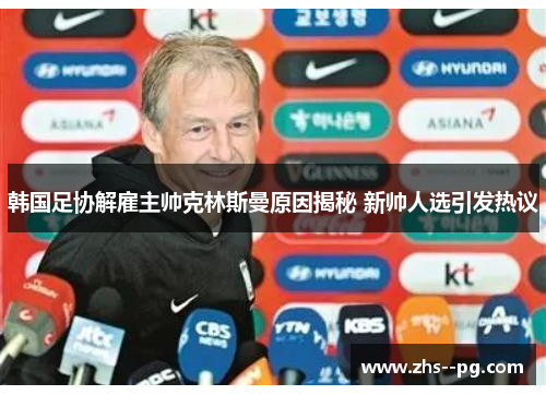 韩国足协解雇主帅克林斯曼原因揭秘 新帅人选引发热议
