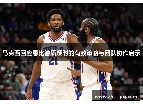 马克西回应恩比德质疑时的有效策略与团队协作启示