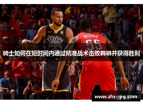 骑士如何在短时间内通过精准战术击败鹈鹕并获得胜利