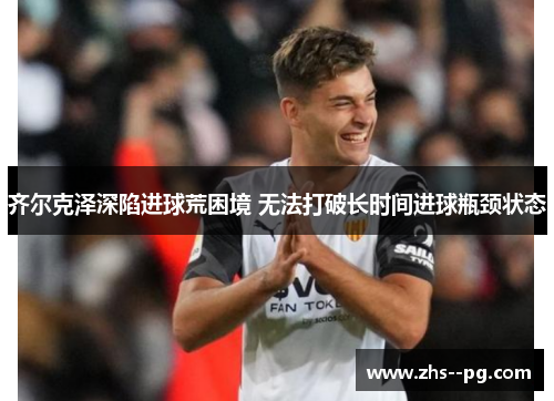 齐尔克泽深陷进球荒困境 无法打破长时间进球瓶颈状态