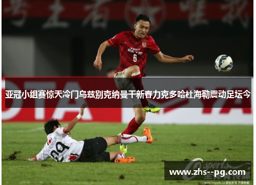 亚冠小组赛惊天冷门乌兹别克纳曼干新春力克多哈杜海勒震动足坛今