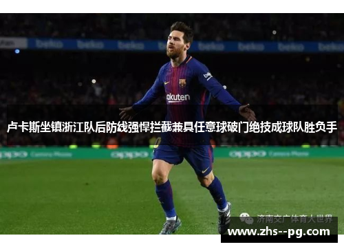 卢卡斯坐镇浙江队后防线强悍拦截兼具任意球破门绝技成球队胜负手