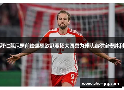 拜仁慕尼黑前锋凯恩欧冠赛场大四喜为球队赢得宝贵胜利