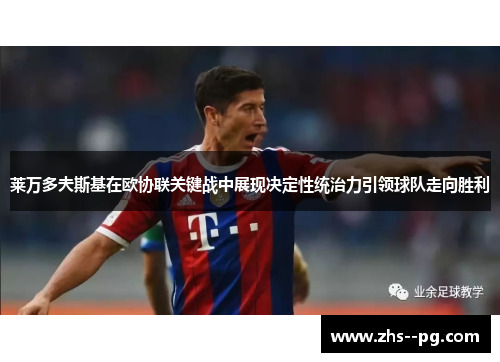 莱万多夫斯基在欧协联关键战中展现决定性统治力引领球队走向胜利 莱万多夫斯基在欧协联关键战中展现决定性统治力引领球队走向胜利