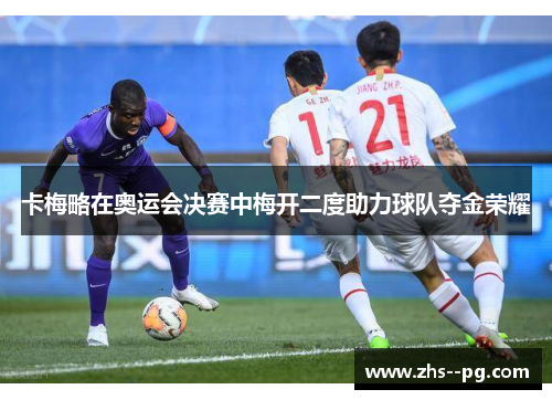 卡梅略在奥运会决赛中梅开二度助力球队夺金荣耀