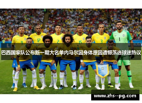 巴西国家队公布新一期大名单内马尔因身体原因遗憾落选球迷热议 巴西国家队公布新一期大名单内马尔因身体原因遗憾落选球迷热议