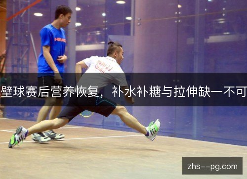 壁球赛后营养恢复,补水补糖与拉伸缺一不可 壁球赛后营养恢复,补水补糖与拉伸缺一不可