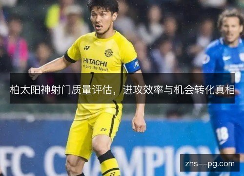 柏太阳神射门质量评估,进攻效率与机会转化真相 柏太阳神射门质量评估,进攻效率与机会转化真相